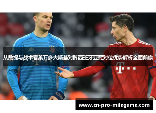从数据与战术看莱万多夫斯基对阵西班牙亚冠对位优势解析全面前瞻 从数据与战术看莱万多夫斯基对阵西班牙亚冠对位优势解析全面前瞻