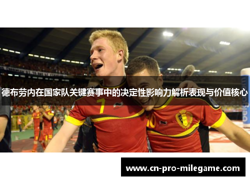 德布劳内在国家队关键赛事中的决定性影响力解析表现与价值核心