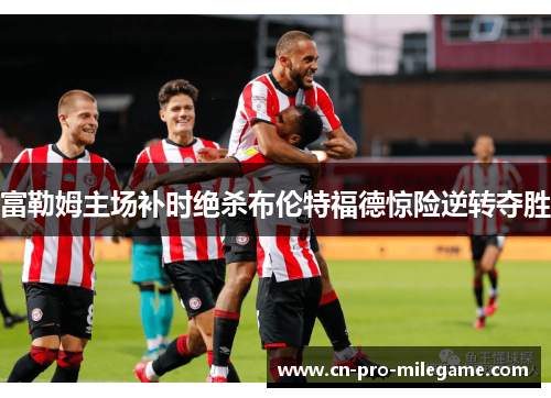富勒姆主场补时绝杀布伦特福德惊险逆转夺胜