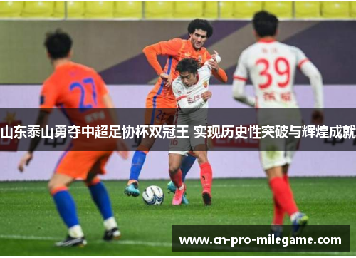 山东泰山勇夺中超足协杯双冠王 实现历史性突破与辉煌成就