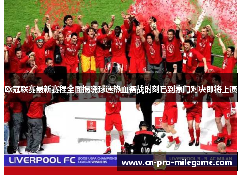 欧冠联赛最新赛程全面揭晓球迷热血备战时刻已到豪门对决即将上演 欧冠联赛最新赛程全面揭晓球迷热血备战时刻已到豪门对决即将上演