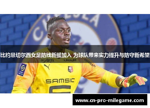 比约恩切尔西女足防线新援加入 为球队带来实力提升与防守新希望 比约恩切尔西女足防线新援加入 为球队带来实力提升与防守新希望