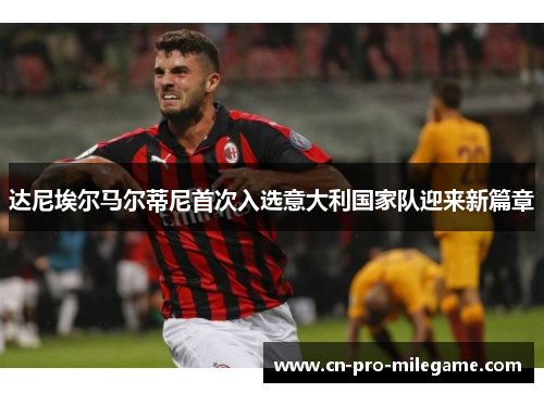 达尼埃尔马尔蒂尼首次入选意大利国家队迎来新篇章